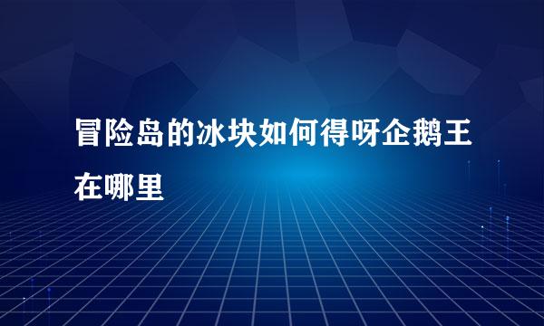 冒险岛的冰块如何得呀企鹅王在哪里