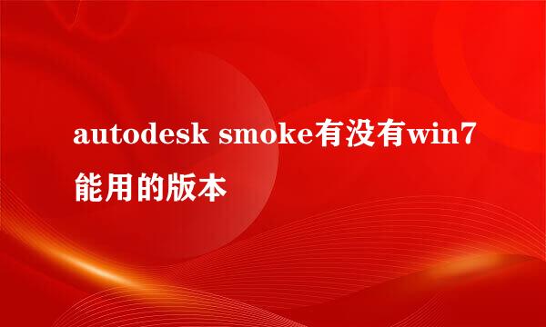 autodesk smoke有没有win7能用的版本