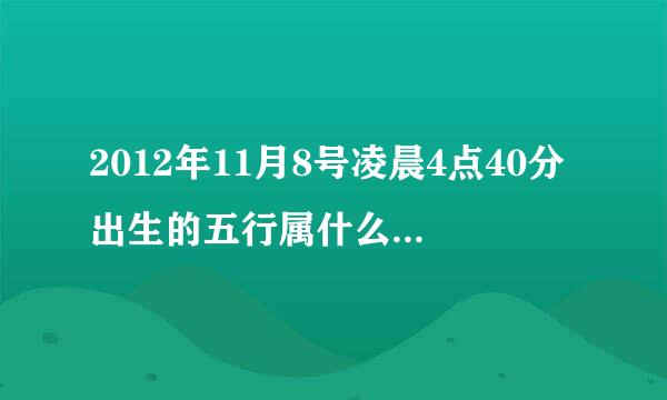 2012年11月8号凌晨4点40分出生的五行属什么，缺什么