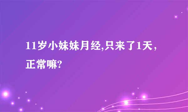 11岁小妹妹月经,只来了1天，正常嘛?