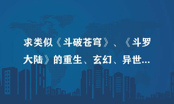 求类似《斗破苍穹》、《斗罗大陆》的重生、玄幻、异世类小说。