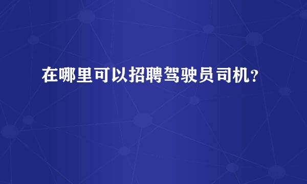 在哪里可以招聘驾驶员司机？