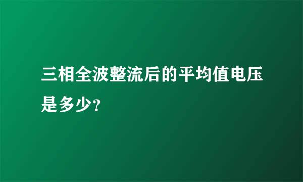 三相全波整流后的平均值电压是多少？