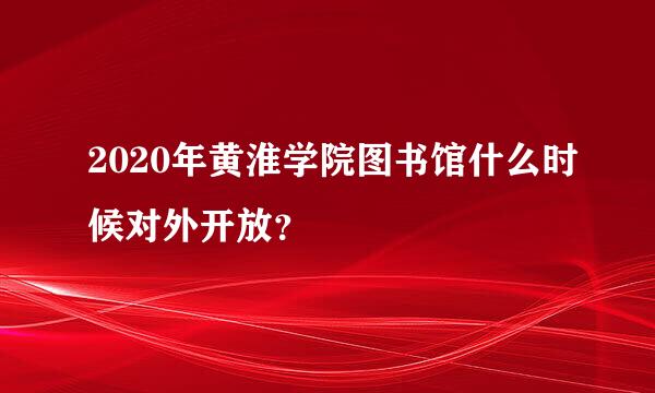 2020年黄淮学院图书馆什么时候对外开放？