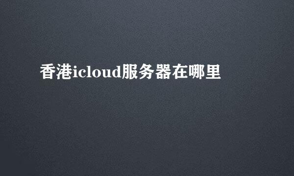 香港icloud服务器在哪里