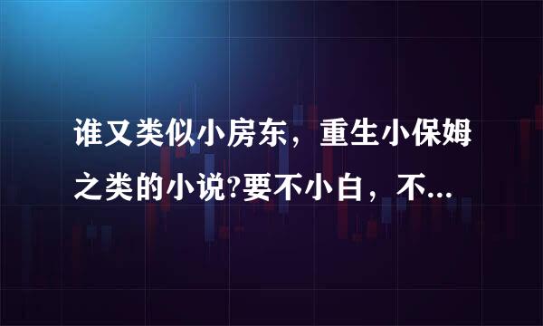 谁又类似小房东，重生小保姆之类的小说?要不小白，不圣母，不虐的