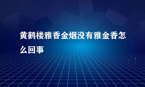 黄鹤楼雅香金烟没有雅金香怎么回事