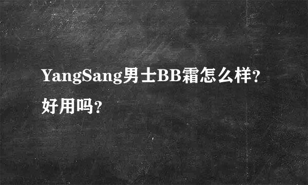 YangSang男士BB霜怎么样？好用吗？