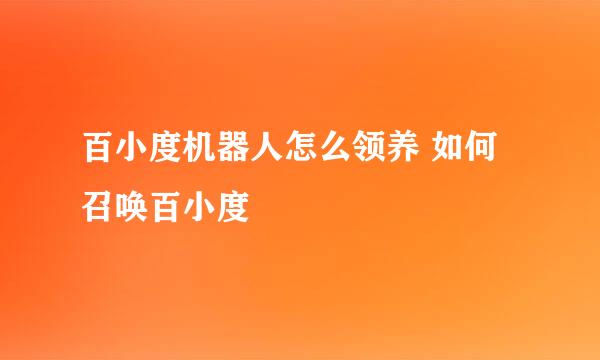 百小度机器人怎么领养 如何召唤百小度