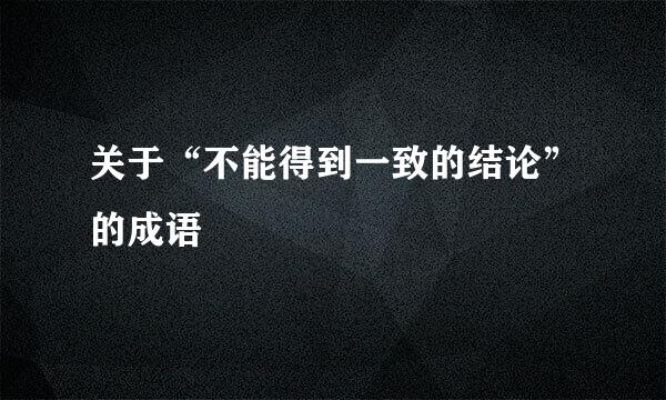 关于“不能得到一致的结论”的成语