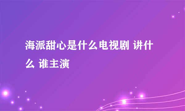 海派甜心是什么电视剧 讲什么 谁主演