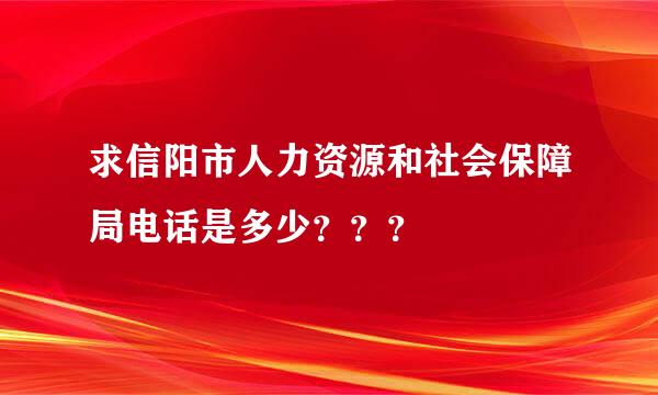 求信阳市人力资源和社会保障局电话是多少？？？