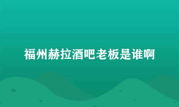 福州赫拉酒吧老板是谁啊