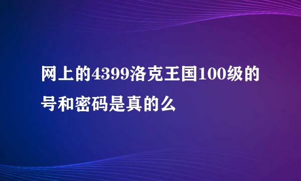 网上的4399洛克王国100级的号和密码是真的么