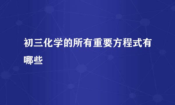 初三化学的所有重要方程式有哪些