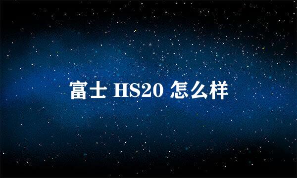 富士 HS20 怎么样