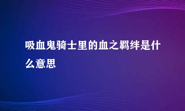 吸血鬼骑士里的血之羁绊是什么意思