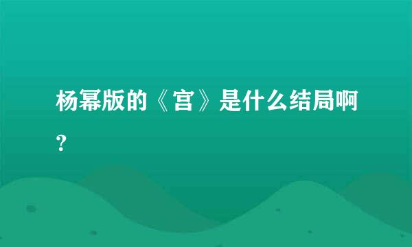 杨幂版的《宫》是什么结局啊？