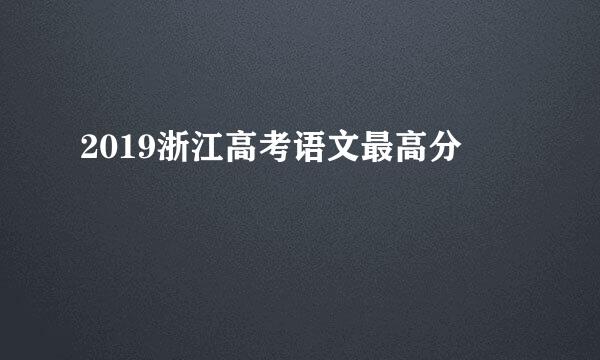 2019浙江高考语文最高分