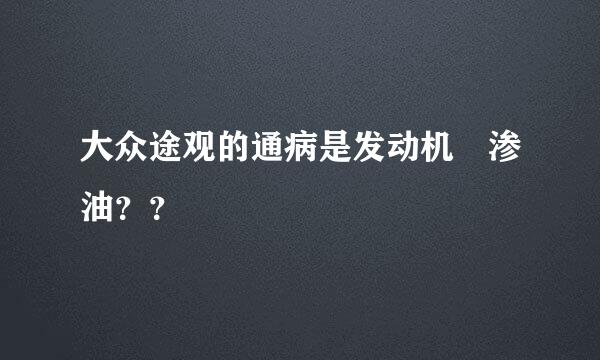 大众途观的通病是发动机涻渗油？？