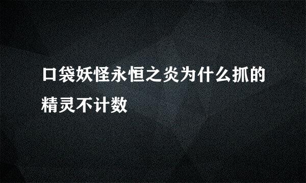 口袋妖怪永恒之炎为什么抓的精灵不计数