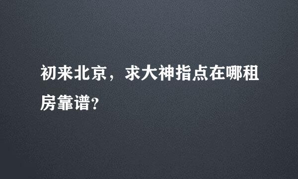 初来北京，求大神指点在哪租房靠谱？