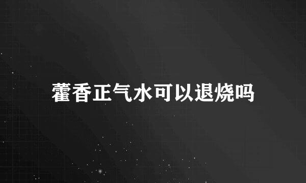 藿香正气水可以退烧吗