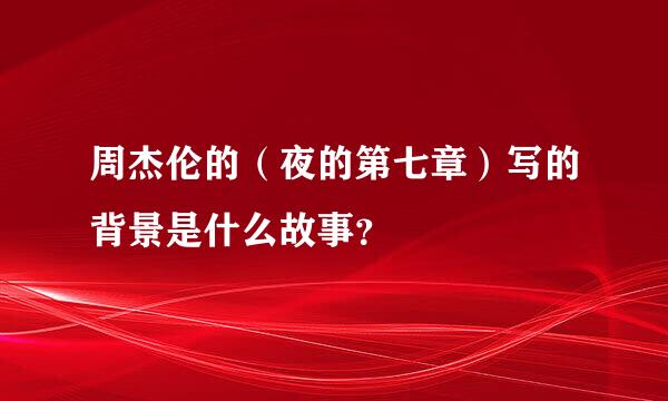 周杰伦的（夜的第七章）写的背景是什么故事？