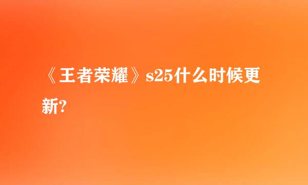 《王者荣耀》s25什么时候更新?