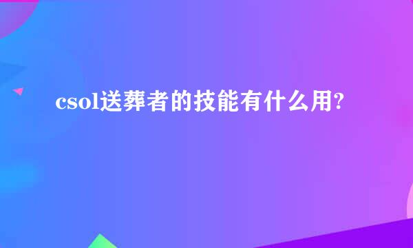 csol送葬者的技能有什么用?