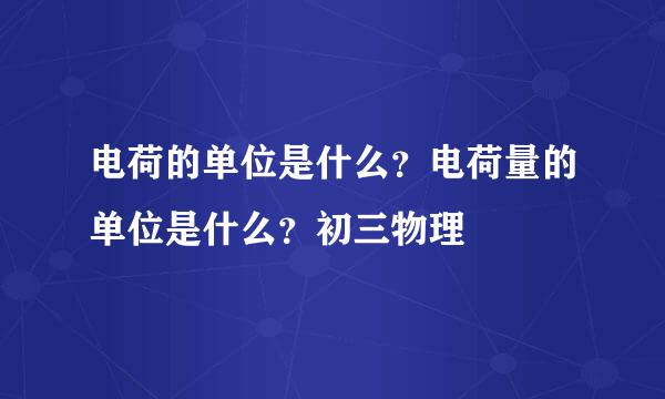 电荷的单位是什么？电荷量的单位是什么？初三物理