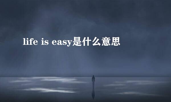 life is easy是什么意思