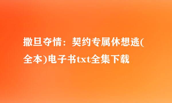 撒旦夺情：契约专属休想逃(全本)电子书txt全集下载