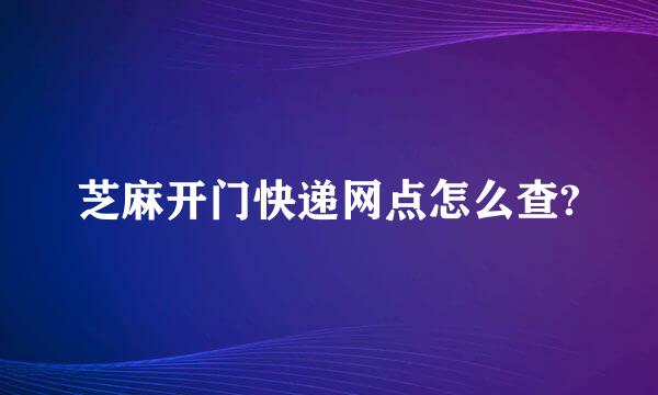 芝麻开门快递网点怎么查?