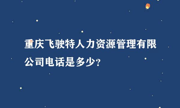 重庆飞驶特人力资源管理有限公司电话是多少？