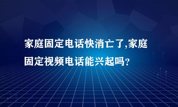 家庭固定电话快消亡了,家庭固定视频电话能兴起吗？