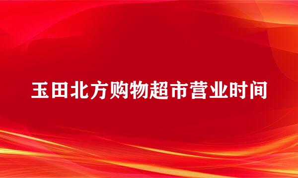 玉田北方购物超市营业时间