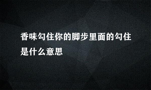 香味勾住你的脚步里面的勾住是什么意思