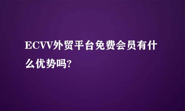 ECVV外贸平台免费会员有什么优势吗?