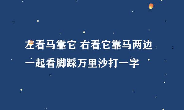 左看马靠它 右看它靠马两边一起看脚踩万里沙打一字