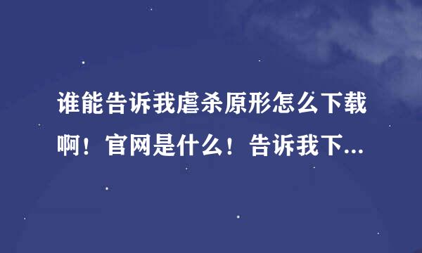 谁能告诉我虐杀原形怎么下载啊！官网是什么！告诉我下！谢谢了！怎么下载也跟我说下