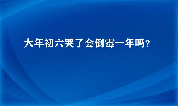 大年初六哭了会倒霉一年吗？