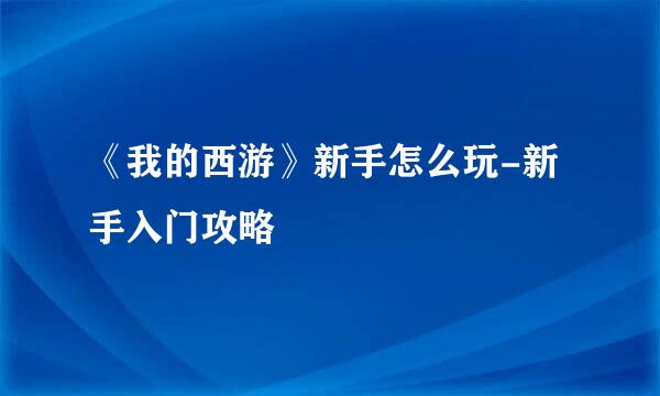 《我的西游》新手怎么玩-新手入门攻略