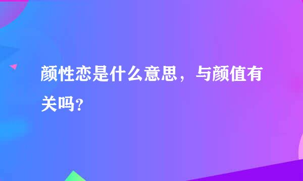 颜性恋是什么意思，与颜值有关吗？