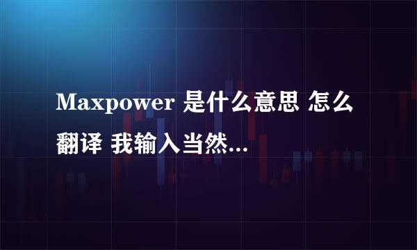 Maxpower 是什么意思 怎么翻译 我输入当然是牛魔王 翻译成这个了