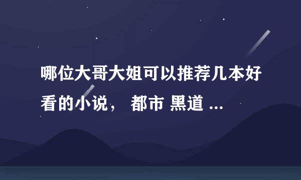 哪位大哥大姐可以推荐几本好看的小说， 都市 黑道 修真 哪种类型都可以，最好有都市修真加黑道的..