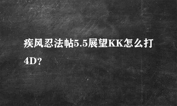 疾风忍法帖5.5展望KK怎么打4D？