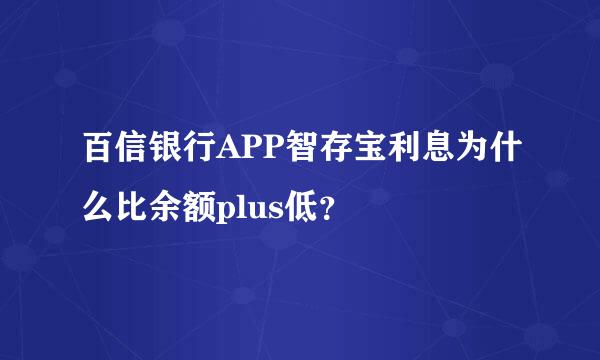 百信银行APP智存宝利息为什么比余额plus低？