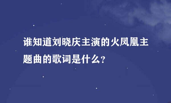 谁知道刘晓庆主演的火凤凰主题曲的歌词是什么？