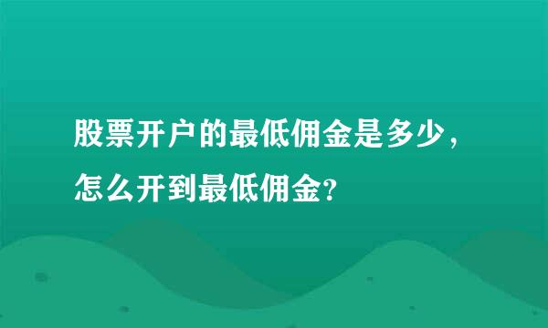 股票开户的最低佣金是多少，怎么开到最低佣金？